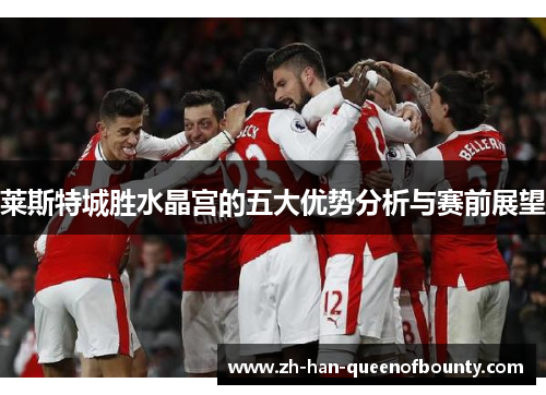 莱斯特城胜水晶宫的五大优势分析与赛前展望