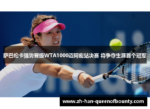 萨巴伦卡强势晋级WTA1000迈阿密站决赛 将争夺生涯首个冠军