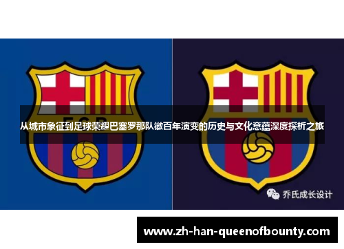 从城市象征到足球荣耀巴塞罗那队徽百年演变的历史与文化意蕴深度探析之旅