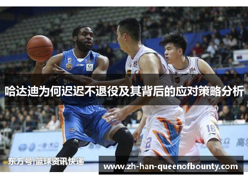 哈达迪为何迟迟不退役及其背后的应对策略分析