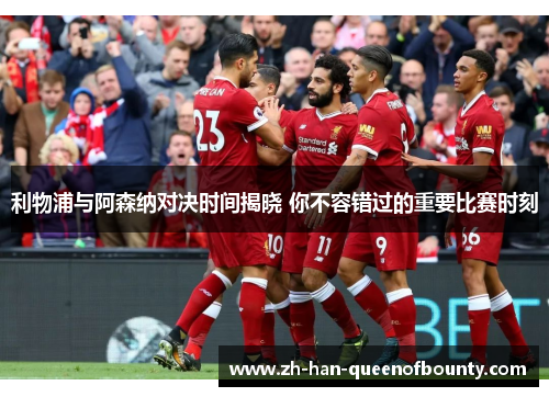 利物浦与阿森纳对决时间揭晓 你不容错过的重要比赛时刻