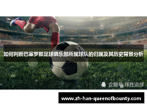 如何判断巴塞罗那足球俱乐部所属球队的归属及其历史背景分析