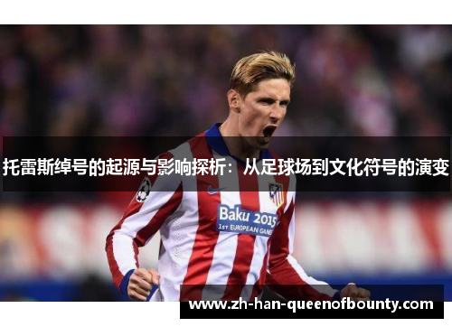 托雷斯绰号的起源与影响探析：从足球场到文化符号的演变