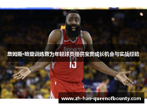 詹姆斯·哈登训练营为年轻球员提供宝贵成长机会与实战经验