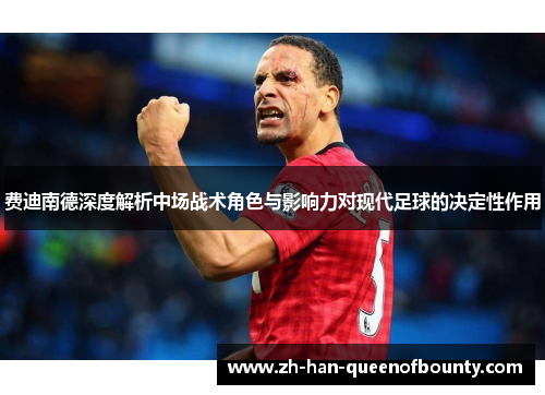 费迪南德深度解析中场战术角色与影响力对现代足球的决定性作用