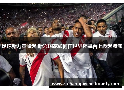 足球新力量崛起 新兴国家如何在世界杯舞台上掀起波澜
