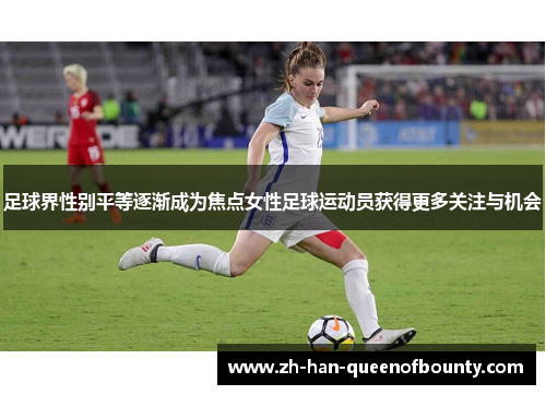 足球界性别平等逐渐成为焦点女性足球运动员获得更多关注与机会