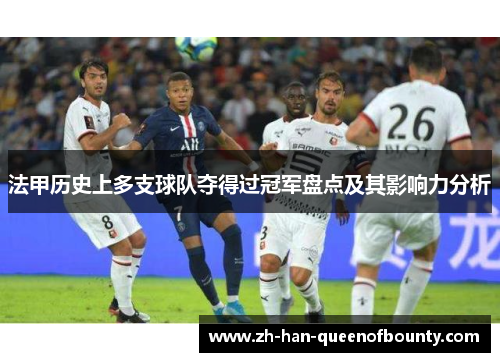 法甲历史上多支球队夺得过冠军盘点及其影响力分析