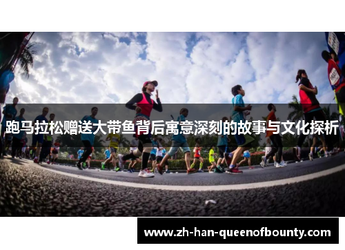 跑马拉松赠送大带鱼背后寓意深刻的故事与文化探析