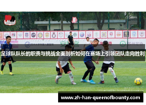 足球队队长的职责与挑战全面剖析如何在赛场上引领团队走向胜利