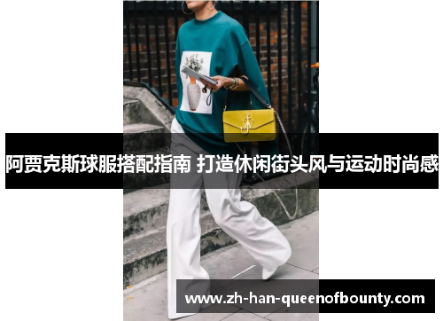 阿贾克斯球服搭配指南 打造休闲街头风与运动时尚感