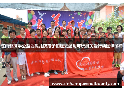 陈雨菲携手公益为孤儿院孩子们送去温暖与玩具关爱行动圆满落幕