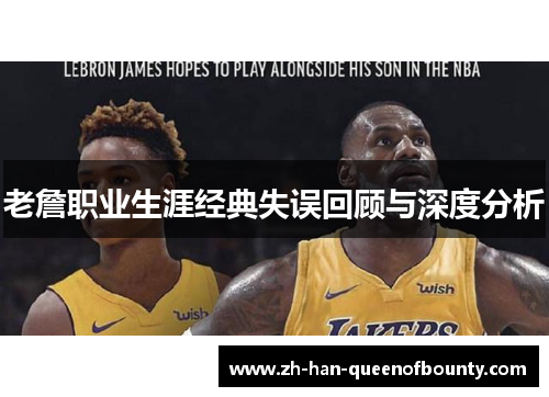 老詹职业生涯经典失误回顾与深度分析 老詹职业生涯经典失误回顾与深度分析