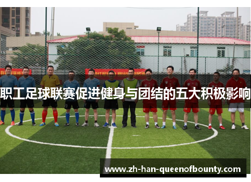 职工足球联赛促进健身与团结的五大积极影响 职工足球联赛促进健身与团结的五大积极影响