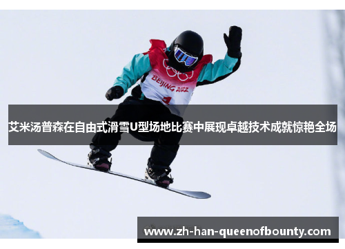 艾米汤普森在自由式滑雪U型场地比赛中展现卓越技术成就惊艳全场