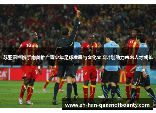 苏亚雷斯携手南美推广青少年足球发展与文化交流计划助力未来人才成长 苏亚雷斯携手南美推广青少年足球发展与文化交流计划助力未来人才成长