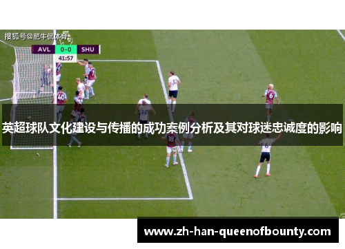 英超球队文化建设与传播的成功案例分析及其对球迷忠诚度的影响