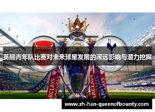 英超青年队比赛对未来球星发展的深远影响与潜力挖掘