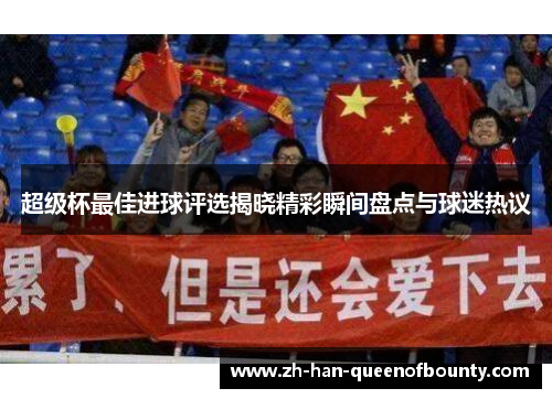 超级杯最佳进球评选揭晓精彩瞬间盘点与球迷热议