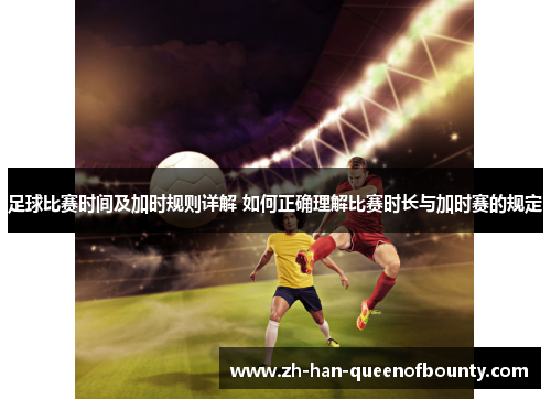 足球比赛时间及加时规则详解 如何正确理解比赛时长与加时赛的规定