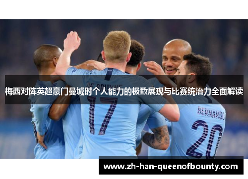 梅西对阵英超豪门曼城时个人能力的极致展现与比赛统治力全面解读