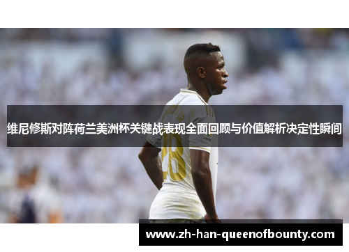 维尼修斯对阵荷兰美洲杯关键战表现全面回顾与价值解析决定性瞬间 维尼修斯对阵荷兰美洲杯关键战表现全面回顾与价值解析决定性瞬间