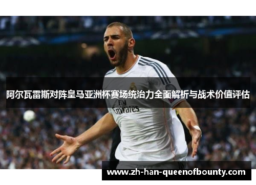 阿尔瓦雷斯对阵皇马亚洲杯赛场统治力全面解析与战术价值评估 阿尔瓦雷斯对阵皇马亚洲杯赛场统治力全面解析与战术价值评估