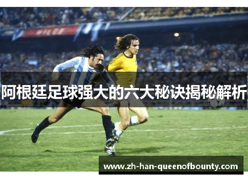 阿根廷足球强大的六大秘诀揭秘解析 阿根廷足球强大的六大秘诀揭秘解析