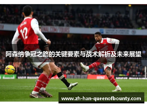 阿森纳争冠之路的关键要素与战术解析及未来展望