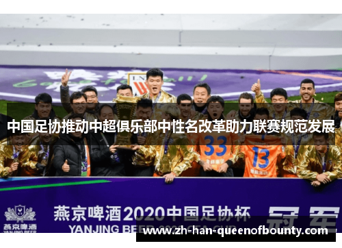 中国足协推动中超俱乐部中性名改革助力联赛规范发展