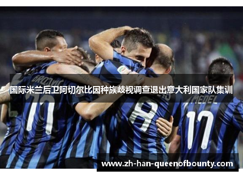 国际米兰后卫阿切尔比因种族歧视调查退出意大利国家队集训