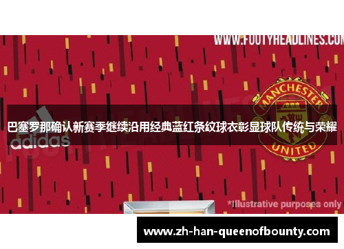 巴塞罗那确认新赛季继续沿用经典蓝红条纹球衣彰显球队传统与荣耀