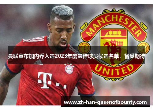 曼联宣布加内乔入选2023年度最佳球员候选名单，备受期待