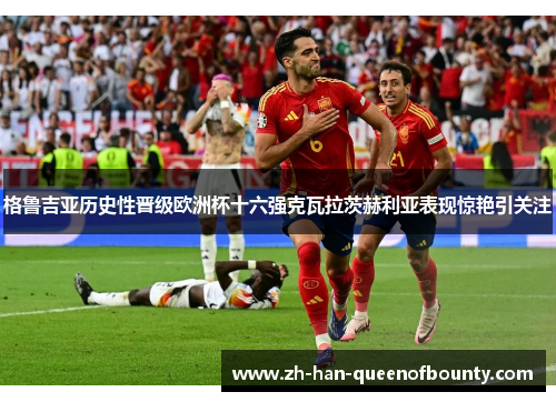 格鲁吉亚历史性晋级欧洲杯十六强克瓦拉茨赫利亚表现惊艳引关注 格鲁吉亚历史性晋级欧洲杯十六强克瓦拉茨赫利亚表现惊艳引关注