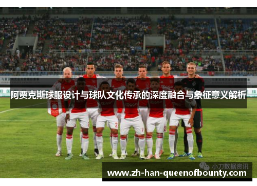 阿贾克斯球服设计与球队文化传承的深度融合与象征意义解析