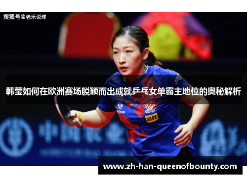 韩莹如何在欧洲赛场脱颖而出成就乒乓女单霸主地位的奥秘解析
