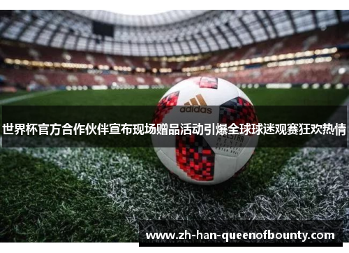 世界杯官方合作伙伴宣布现场赠品活动引爆全球球迷观赛狂欢热情