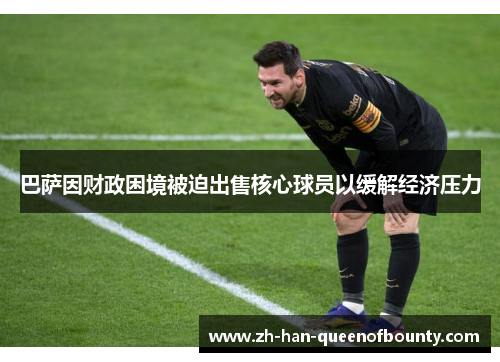 巴萨因财政困境被迫出售核心球员以缓解经济压力