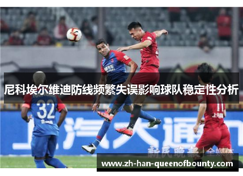 尼科埃尔维迪防线频繁失误影响球队稳定性分析