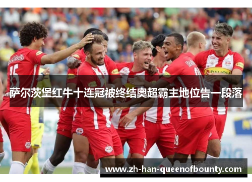 萨尔茨堡红牛十连冠被终结奥超霸主地位告一段落 萨尔茨堡红牛十连冠被终结奥超霸主地位告一段落