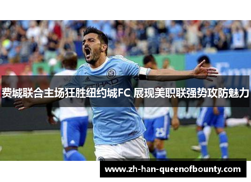 费城联合主场狂胜纽约城FC 展现美职联强势攻防魅力 费城联合主场狂胜纽约城FC 展现美职联强势攻防魅力
