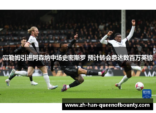富勒姆引进阿森纳中场史密斯罗 预计转会费达数百万英镑 富勒姆引进阿森纳中场史密斯罗 预计转会费达数百万英镑