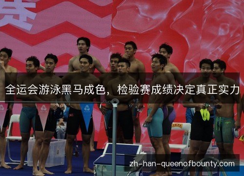 全运会游泳黑马成色，检验赛成绩决定真正实力