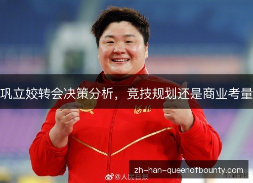 巩立姣转会决策分析,竞技规划还是商业考量 巩立姣转会决策分析,竞技规划还是商业考量
